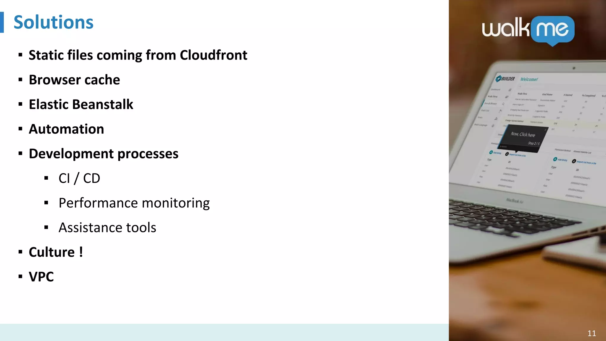 Solutions
11
▪ Static files coming from Cloudfront
▪ Browser cache
▪ Elastic Beanstalk
▪ Automation
▪ Development processes
▪ CI / CD
▪ Performance monitoring
▪ Assistance tools
▪ Culture !
▪ VPC
 