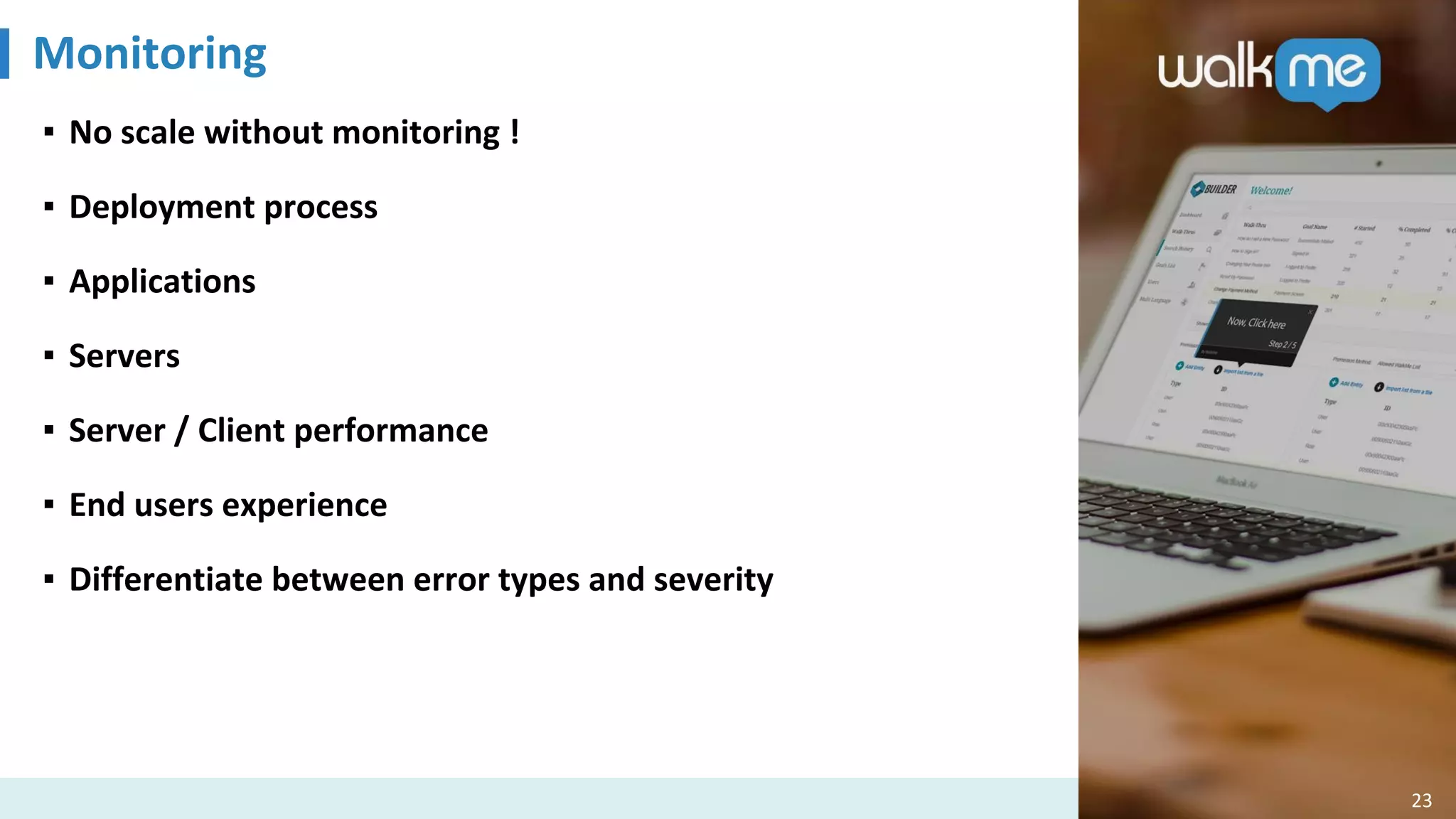 Monitoring
23
▪ No scale without monitoring !
▪ Deployment process
▪ Applications
▪ Servers
▪ Server / Client performance
▪ End users experience
▪ Differentiate between error types and severity
 