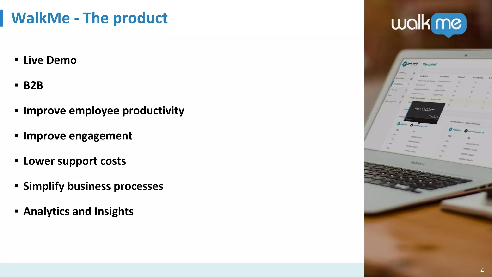 WalkMe - The product
4
▪ Live Demo
▪ B2B
▪ Improve employee productivity
▪ Improve engagement
▪ Lower support costs
▪ Simplify business processes
▪ Analytics and Insights
 