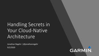 Handling Secrets in
Your Cloud-Native
Architecture
Jonathan Regehr | @jonathanregehr
9/2/2020
 