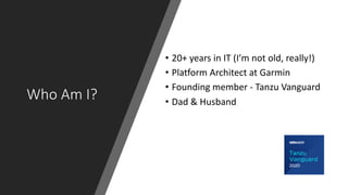 Who Am I?
• 20+ years in IT (I’m not old, really!)
• Platform Architect at Garmin
• Founding member - Tanzu Vanguard
• Dad...