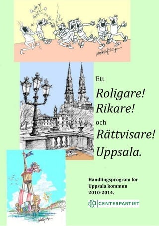1




  Ett

  Roligare!
  Rikare!
  och
  Rättvisare!
  Uppsala.
Handlingsprogram för
Uppsala kommun
2010-2014.
 