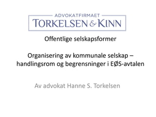 Offentlige selskapsformer
Organisering av kommunale selskap –
handlingsrom og begrensninger i EØS-avtalen
Av advokat Hanne S. Torkelsen
 
