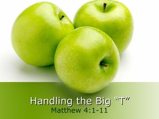 Handling the Big “T” Matthew 4:1-11 