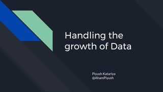 Handling the
growth of Data
Piyush Katariya
@AhamPiyush
 