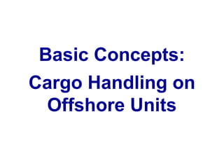 Basic Concepts:
Cargo Handling on
Offshore Units
 