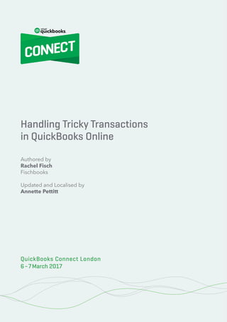 100% Cloud – Your Action Plan for Success
2 © 2020 Innovation Training Limited 2017
QuickBooks Connect London 2017
Handling Tricky Transactions
in QuickBooks Online
Authored by
Rachel Fisch
Fischbooks
Updated and Localised by
Annette Pettitt
QuickBooks Connect London
6–7March 2017
 