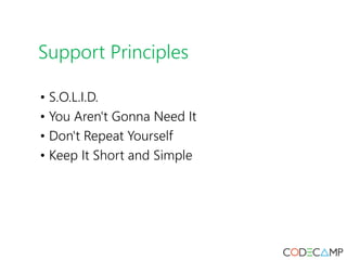 Support Principles
• S.O.L.I.D.
• You Aren't Gonna Need It
• Don't Repeat Yourself
• Keep It Short and Simple
 