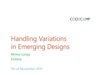 Handling Variations
in Emerging Designs
Remus Langu
Endava
7th of November 2015
 