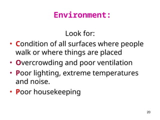 20
Look for:
• Condition of all surfaces where people
walk or where things are placed
• Overcrowding and poor ventilation
• Poor lighting, extreme temperatures
and noise.
• Poor housekeeping
Environment:
 
