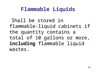 36
Flammable Liquids
Shall be stored in
flammable-liquid cabinets if
the quantity contains a
total of 10 gallons or more,
including flammable liquid
wastes.
 