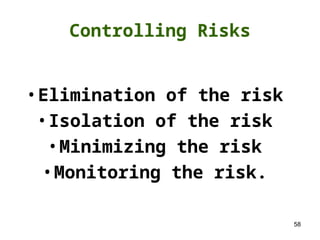 58
Controlling Risks
•Elimination of the risk
•Isolation of the risk
•Minimizing the risk
•Monitoring the risk.
 