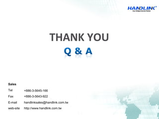 THANK YOU
Sales
Tel +886-3-5645-166
Fax +886-3-5643-922
E-mail handlinksales@handlink.com.tw
web-site http://www.handlink.com.tw
 