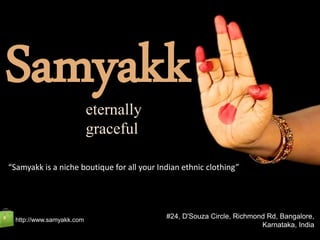 ՏᗋᗰүᗋҠҠ
Samyakketernally
graceful
#24, D'Souza Circle, Richmond Rd, Bangalore,
Karnataka, India
http://www.samyakk.com
“Samyakk is a niche boutique for all your Indian ethnic clothing”
 