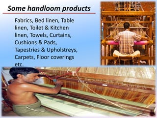 7
Some handloom products
Fabrics, Bed linen, Table
linen, Toilet & Kitchen
linen, Towels, Curtains,
Cushions & Pads,
Tapestries & Upholstreys,
Carpets, Floor coverings
etc.
 