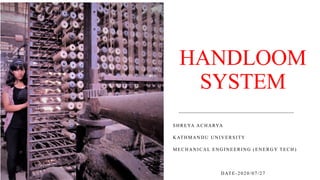 HANDLOOM
SYSTEM
SHREYA ACHARYA
KATHMANDU UNIVERSITY
MECHANICAL ENGINEERING (ENERGY TECH )
DATE-2020/07/27
 