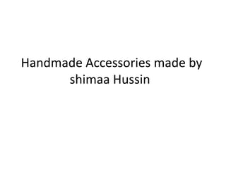 Handmade Accessories made by
      shimaa Hussin
 