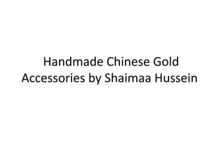 Handmade Chinese Gold
Accessories by Shaimaa Hussein
 