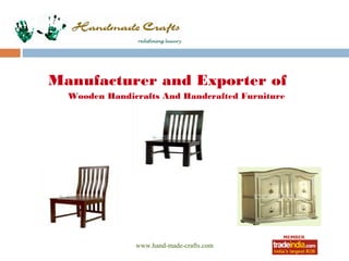 Manufacturer and Exporter of
  Wooden Handicrafts And Handcrafted Furniture




               www.hand-made-crafts.com
 