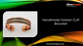 Handmade Fashion Cuff
Bracelet
www.silvermagic.co.uk
 