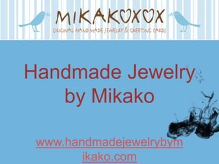 Handmade Jewelry
   by Mikako

 www.handmadejewelrybym
        ikako.com
 