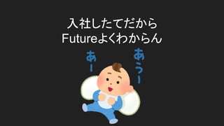 入社したてだから
Futureよくわからん
 