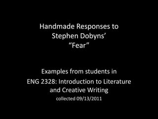 Handmade Responses to Stephen Dobyns’“Fear” Examples from students in  ENG 2328: Introduction to Literature and Creative Writing collected 09/13/2011 