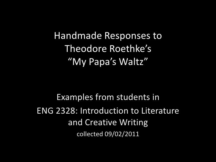 a response to my papas waltz by roethke My papa's waltz - the whiskey on your breath could make a small boy dizzy the whiskey on your breath could make a small boy dizzy my papa's waltz by theodore roethke - poems | academy of american poets. a response to my papas waltz by roethke My papa's waltz - the whiskey on your breath could make a small boy dizzy the whiskey on your breath could make a small boy dizzy my papa's waltz by theodore roethke - poems | academy of american poets.