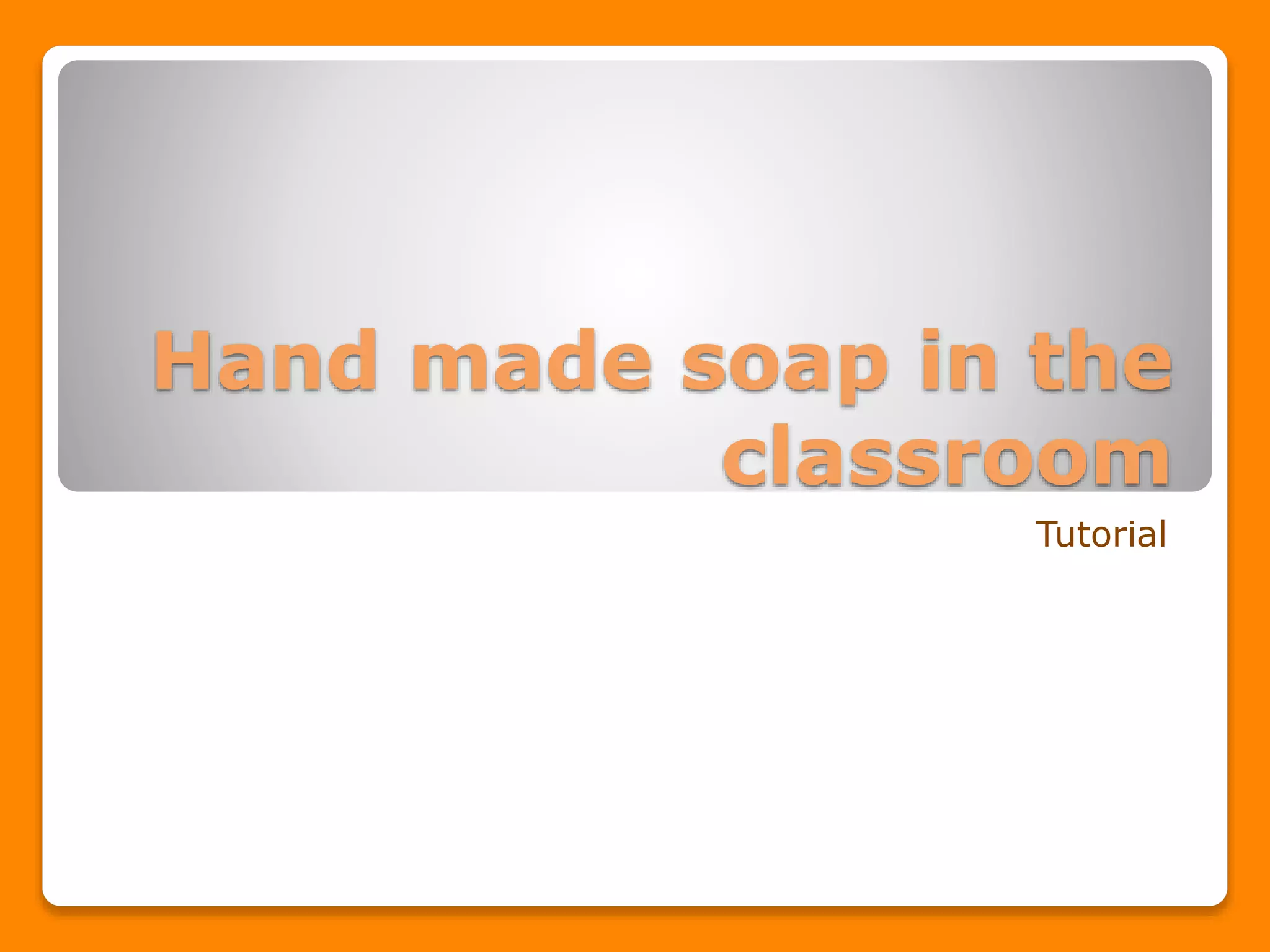 Hand made soap in the classroom tutorial PPT