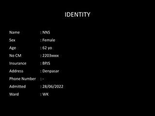 IDENTITY
Name : NNS
Sex : Female
Age : 62 yo
No CM : 2203xxxx
Insurance : BPJS
Address : Denpasar
Phone Number : -
Admitted : 28/06/2022
Ward : WK
 