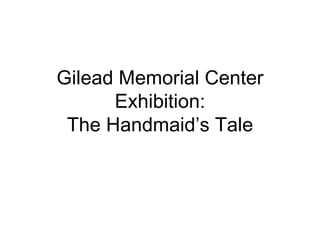 Gilead Memorial Center Exhibition: The Handmaid’s Tale 