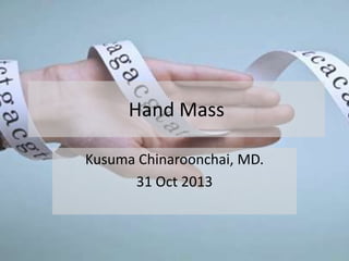 Hand Mass
Kusuma Chinaroonchai, MD.
31 Oct 2013

 