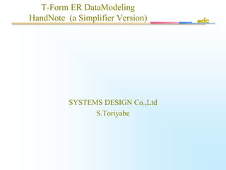 T-Form ER DataModeling
HandNote (a Simplifier Version)
SYSTEMS DESIGN Co.,Ltd
S.Toriyabe
 