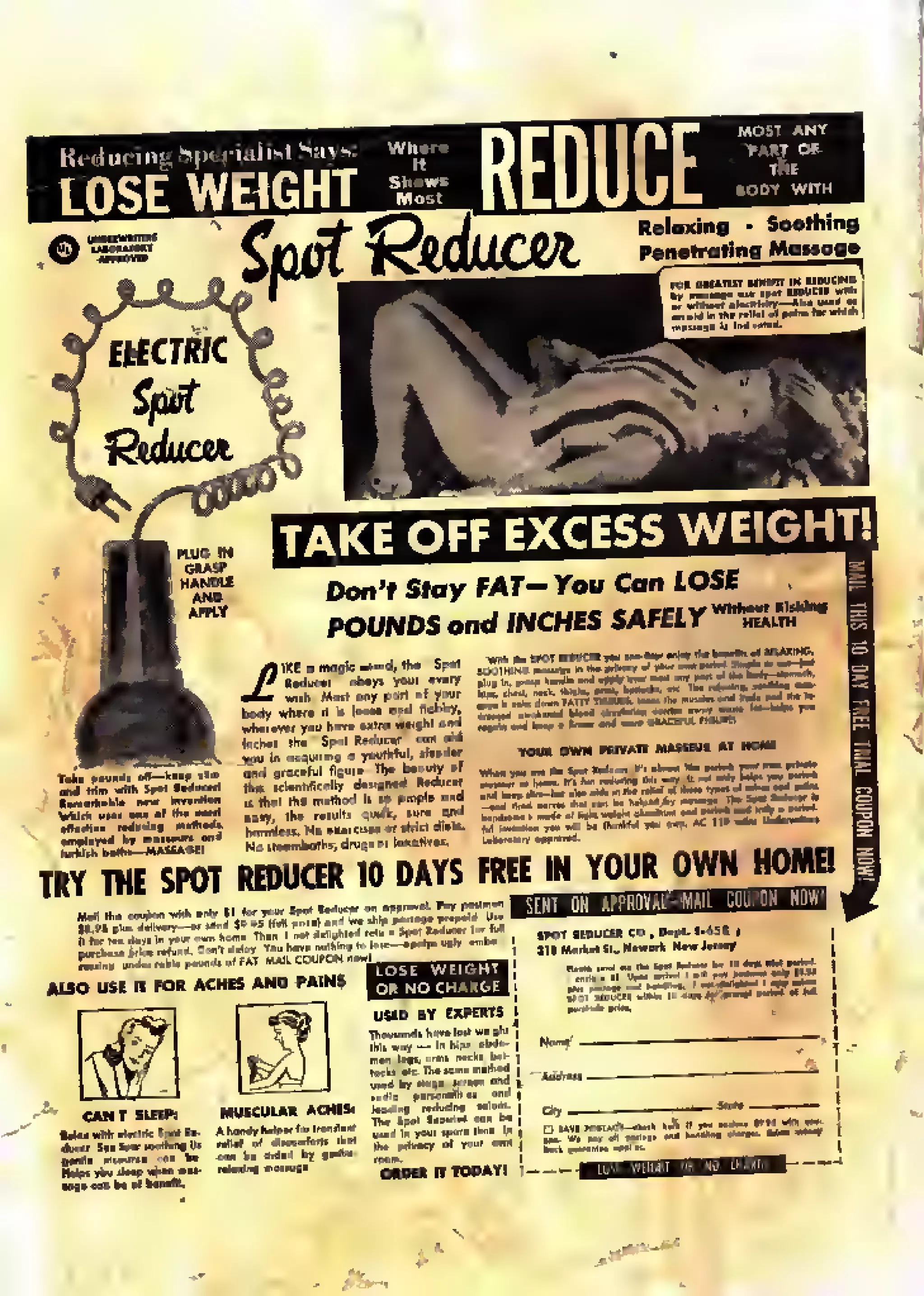 LOSE WEIGHT REDUCE
T). J..A*b Reloxiog Soothing
j^^jQjUCvl Penetrating Mossoge
"SP Don't Stay FAT- You Can
POUNDS and INCHES SAFELY
w
acquiring CI youth rut, rfcnr
1W TKSPOT REDUCER 10 DAYS FMEJMJft)l« OWNI^
AISO USE IT fOfi iCHES AND PAINS f^PfltWfi !
 