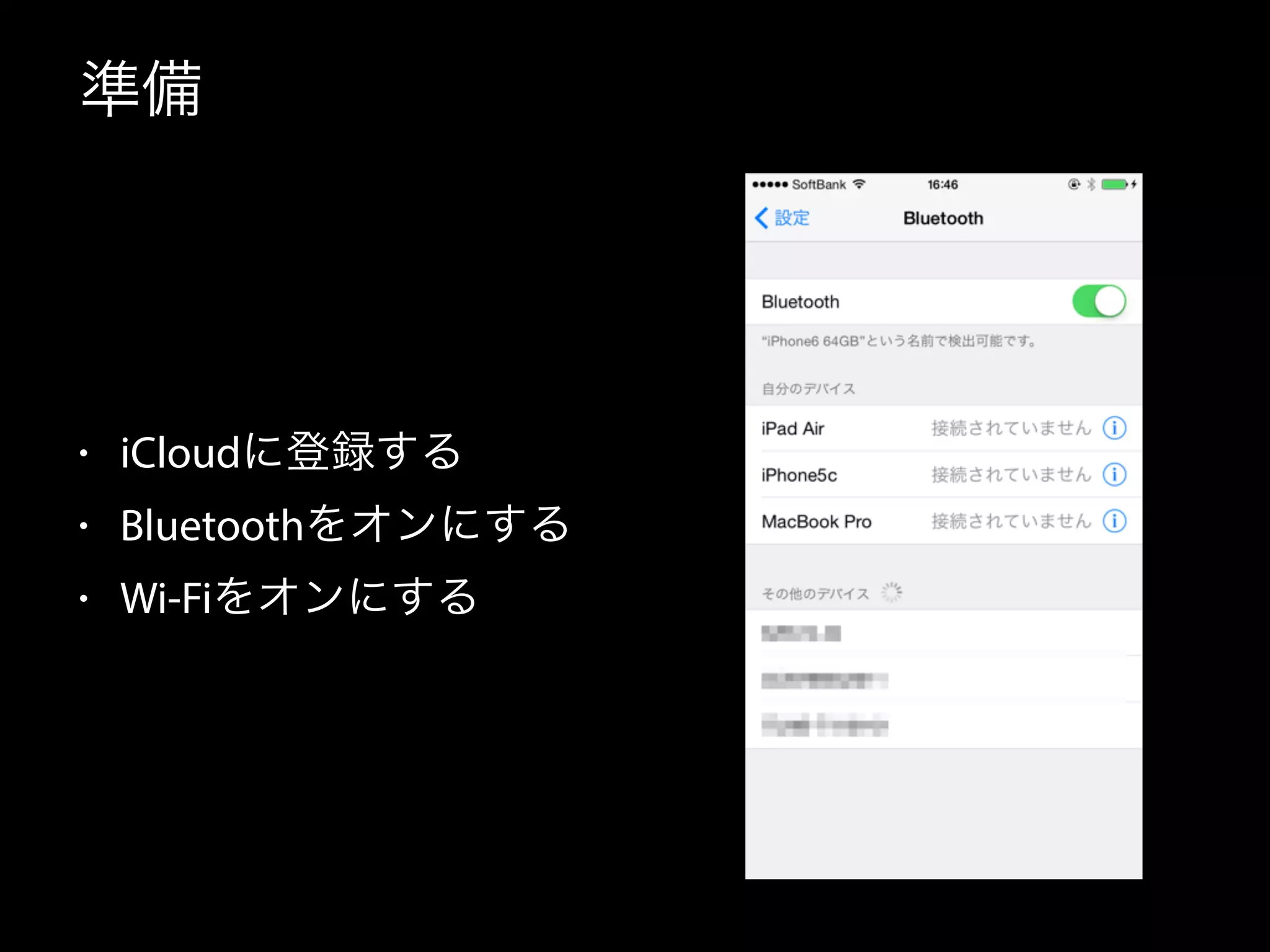 準備 
• iCloudに登録する 
• Bluetoothをオンにする 
• Wi-Fiをオンにする 
 