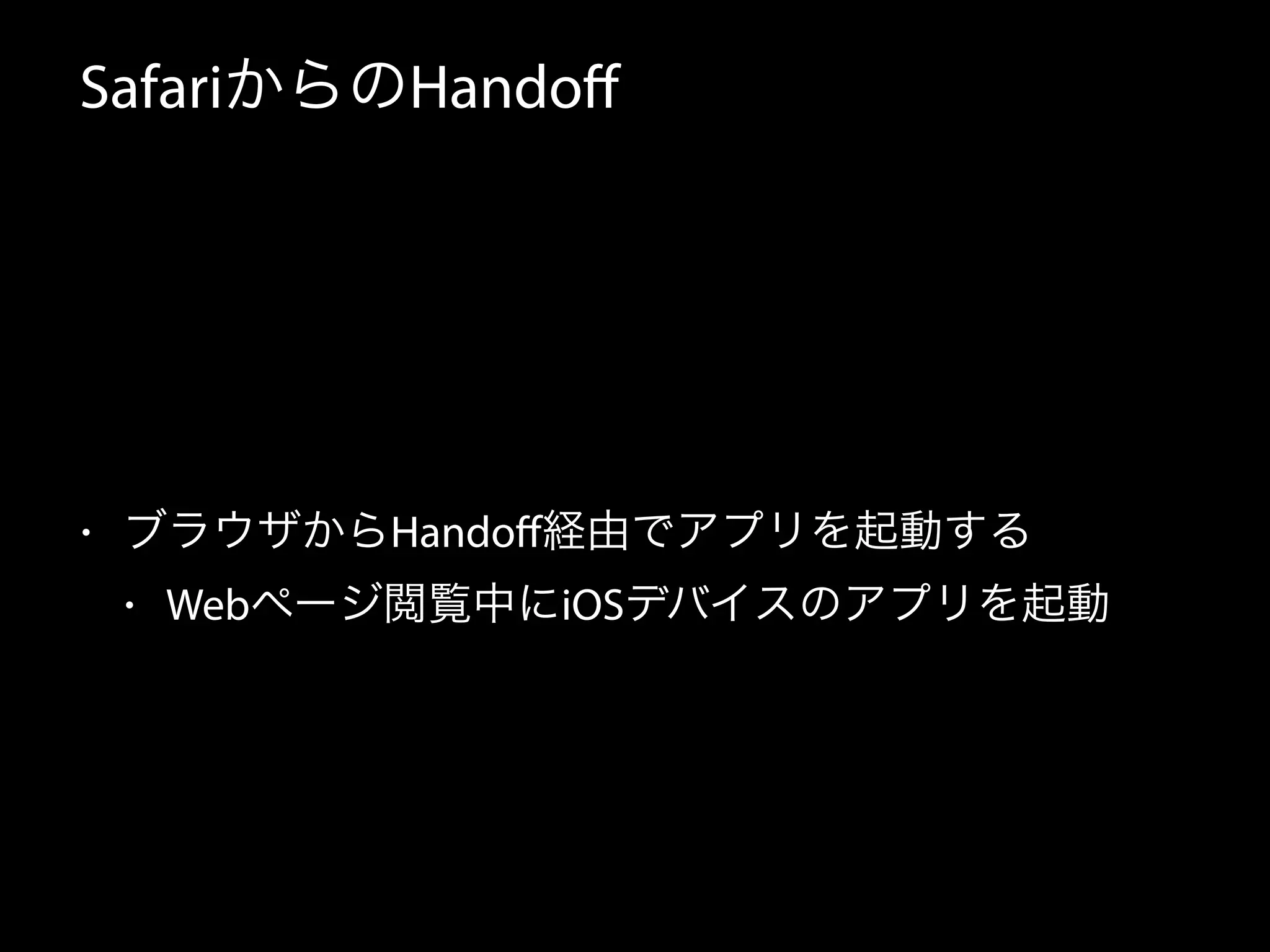SafariからのHandoff 
• ブラウザからHandoff経由でアプリを起動する 
• Webページ閲覧中にiOSデバイスのアプリを起動 
 