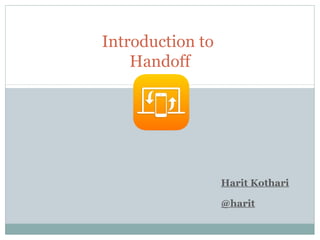 Introduction to
Handoff
Harit Kothari
@harit
 