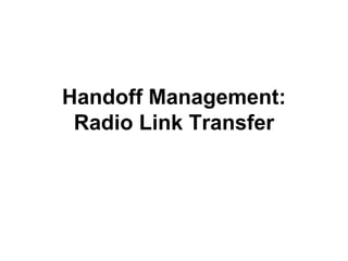 Handoff Management:
 Radio Link Transfer
 