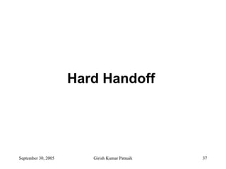 Hard Handoff




September 30, 2005      Girish Kumar Patnaik   37
 