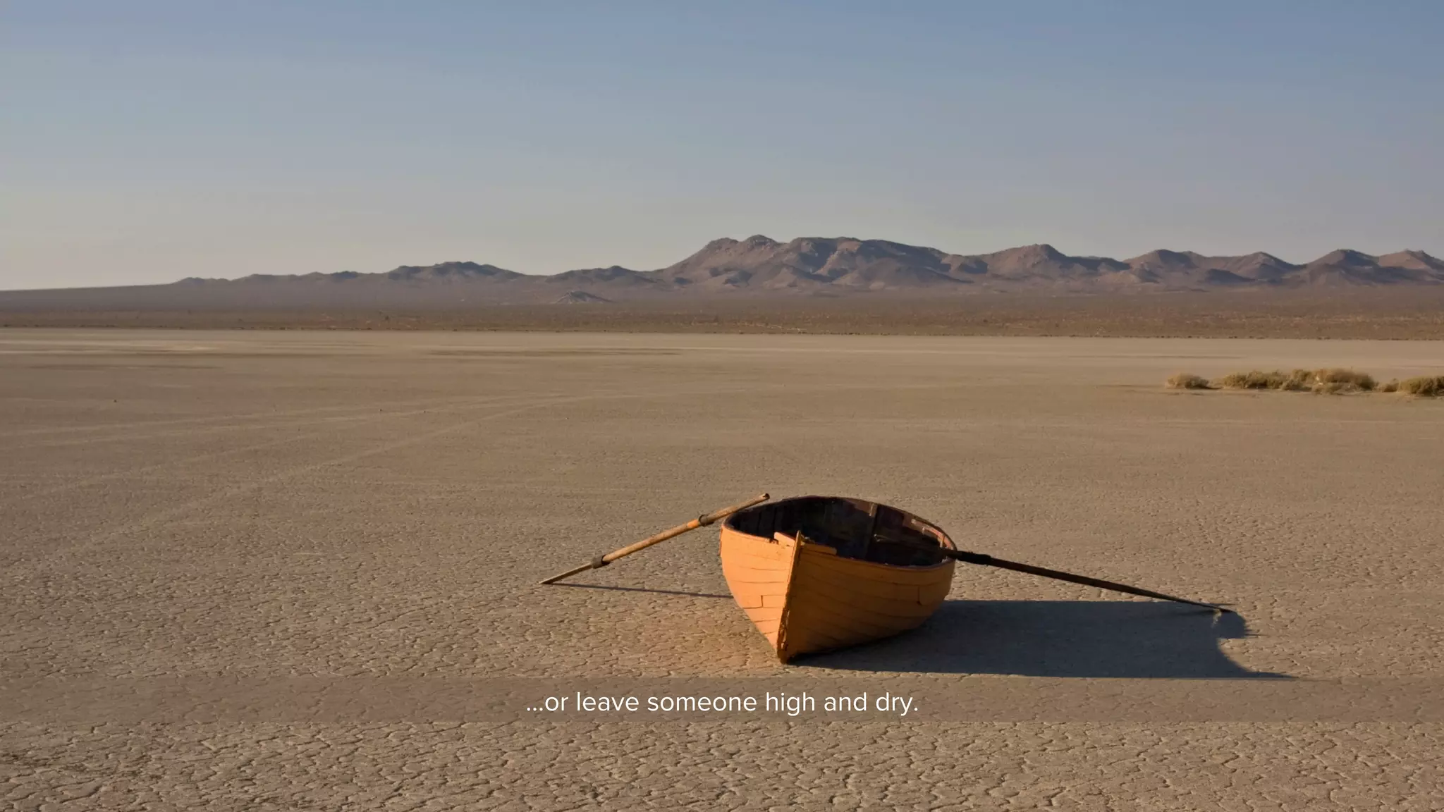 …or leave someone high and dry. 
 