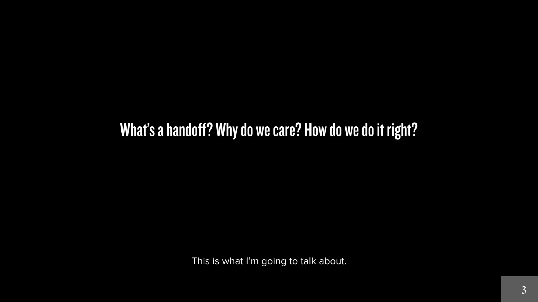 3 
What’s a handoff? Why do we care? How do we do it right? 
This is what I’m going to talk about. 
 
