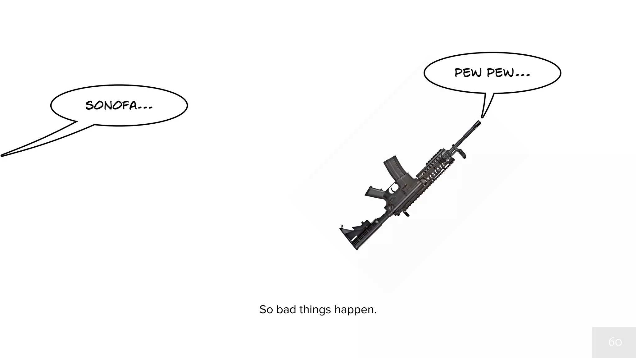 sonofa... 
So bad things happen. 
twang 
 