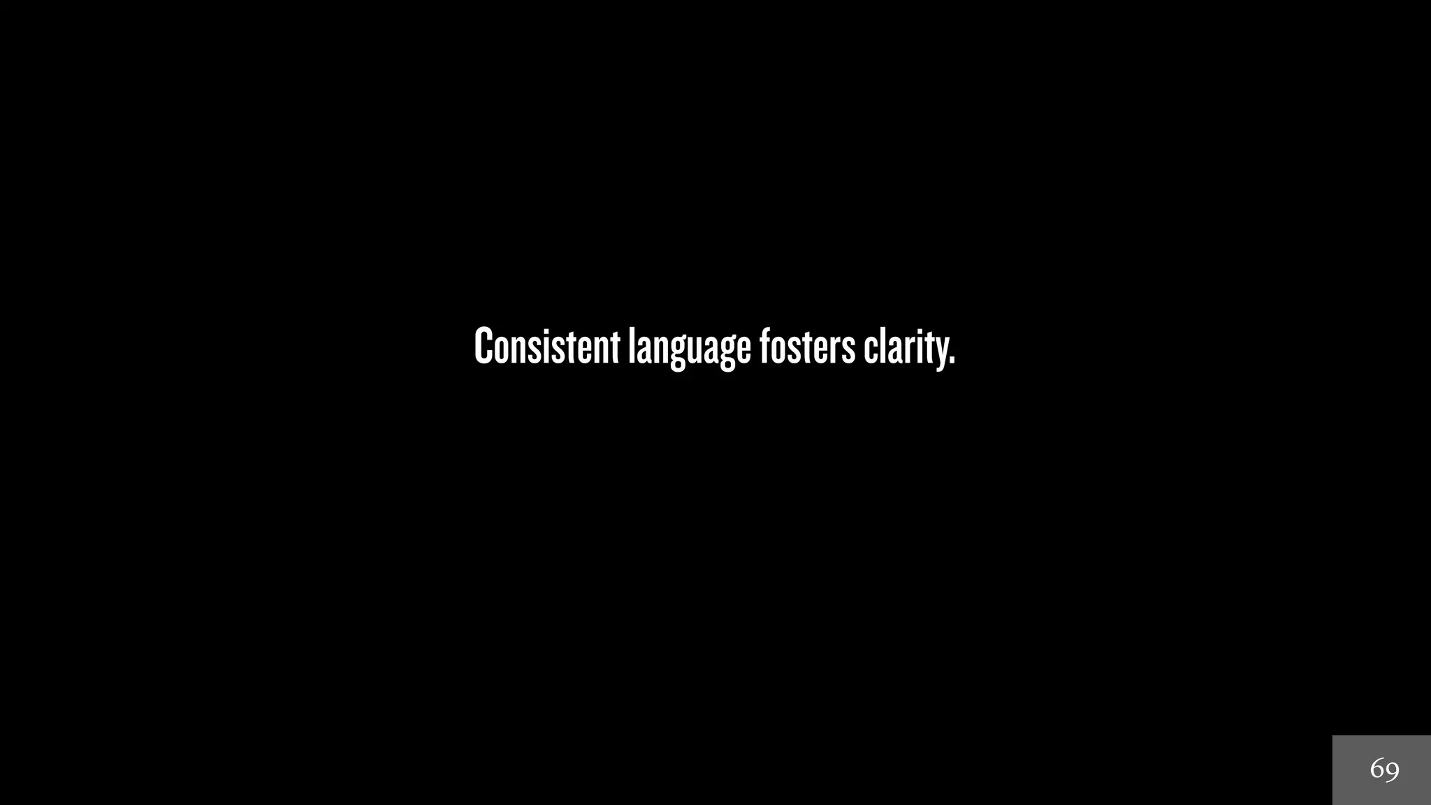 69 
Consistent language fosters clarity. 
 