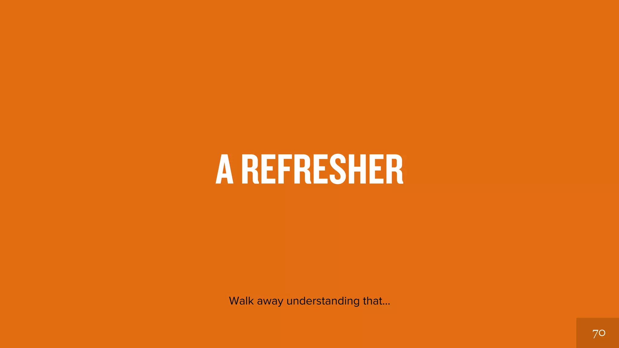 70 
A REFRESHER 
Walk away understanding… 
 