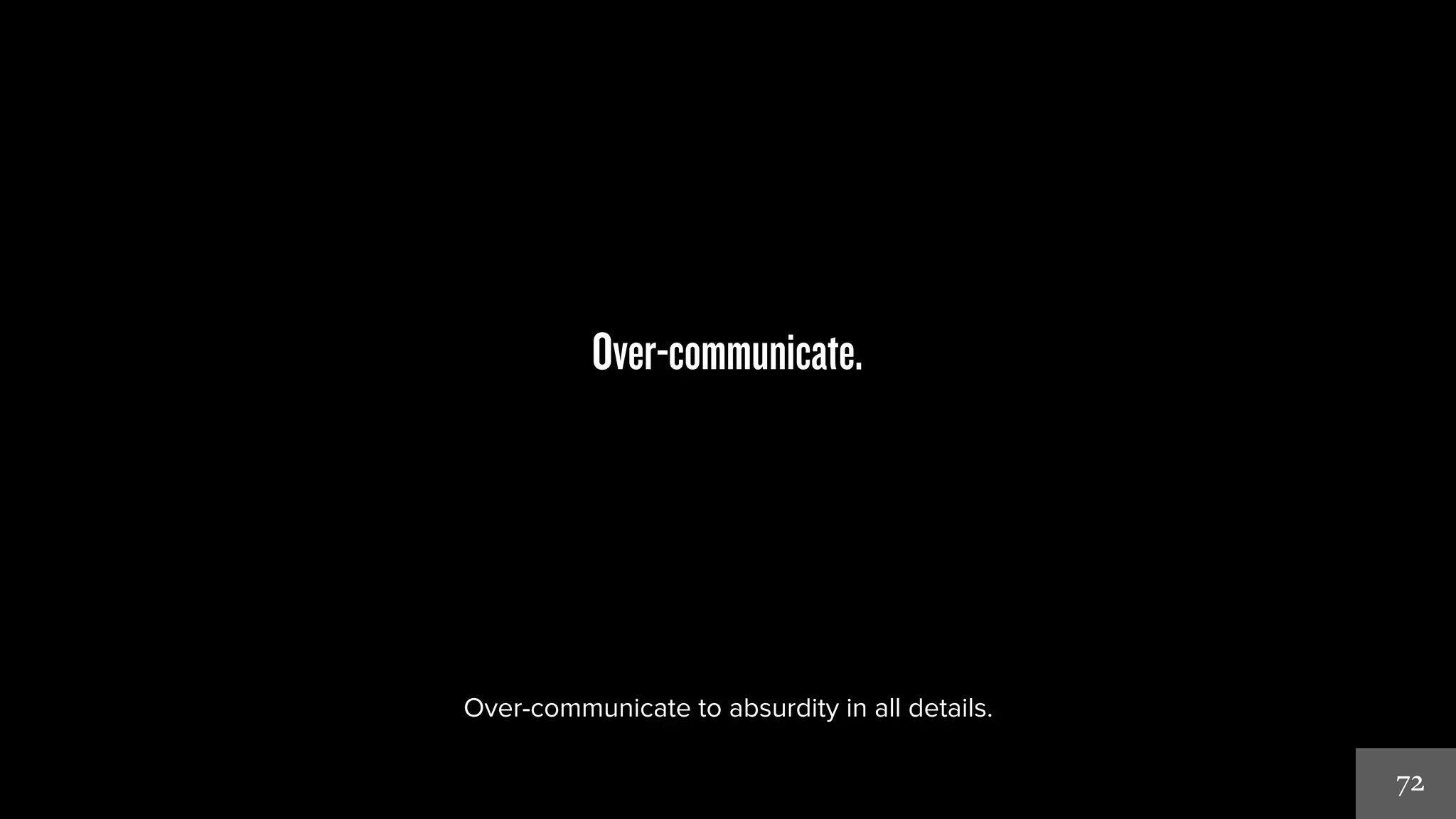 72 
Over-communicate. 
Over-communicate to absurdity in all details. 
 
