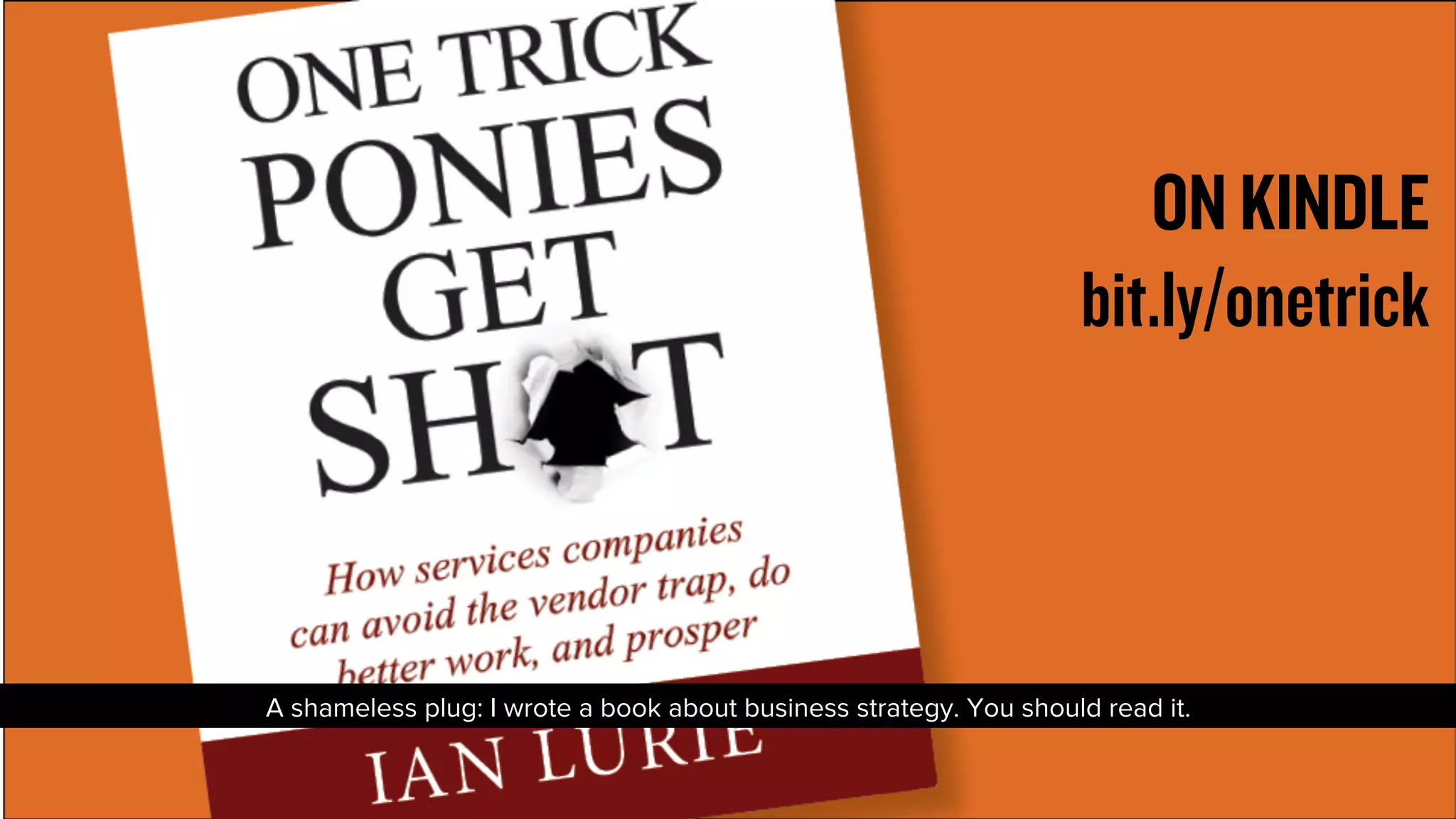 ON KINDLE 
bit.ly/onetrick 
A shameless plug: I wrote a book about business strategy. You should read it. 
