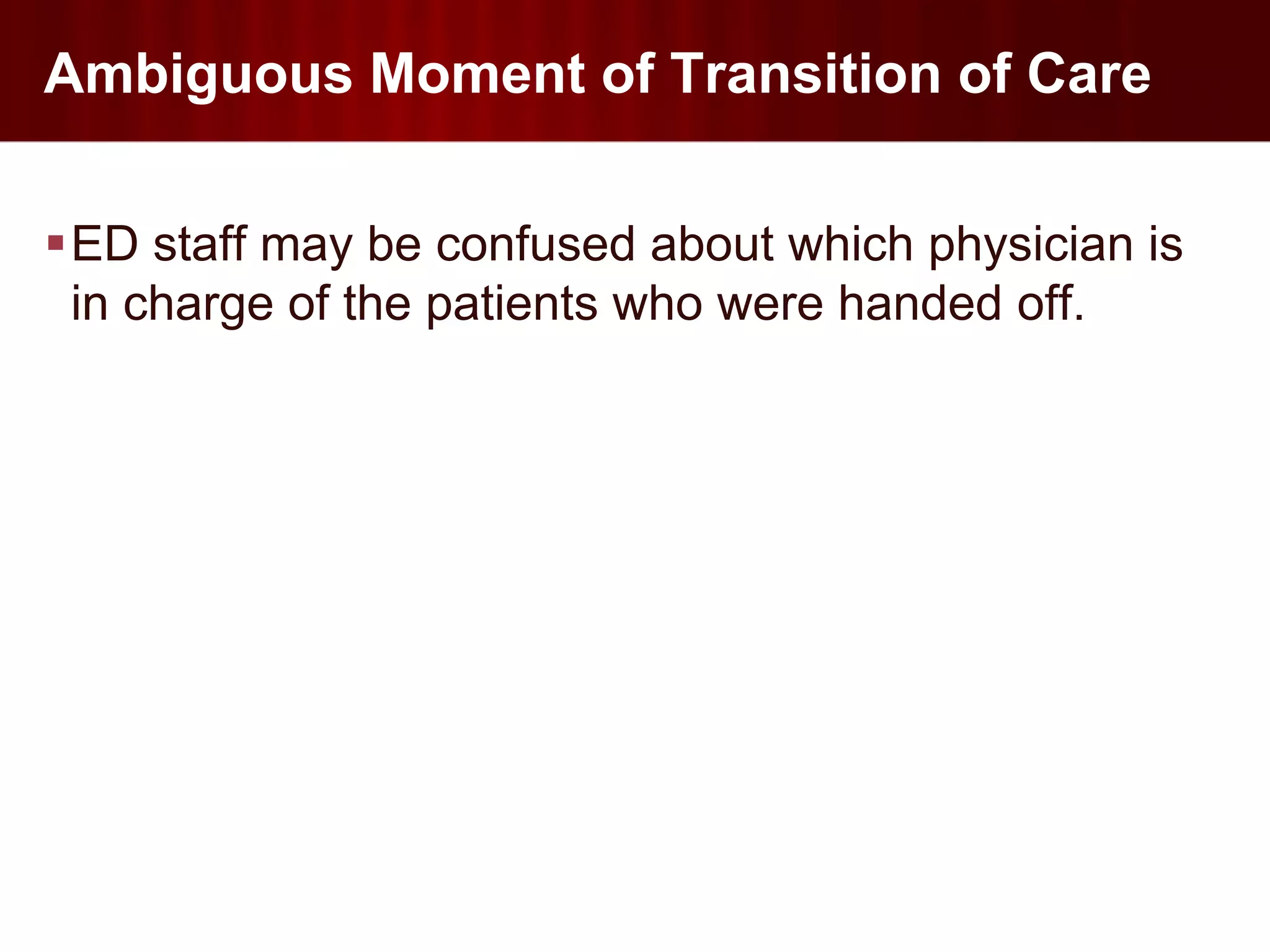 Ambiguous Moment of Transition of Care

ED staff may be confused about which physician is
 in charge of the patients who were handed off.
 