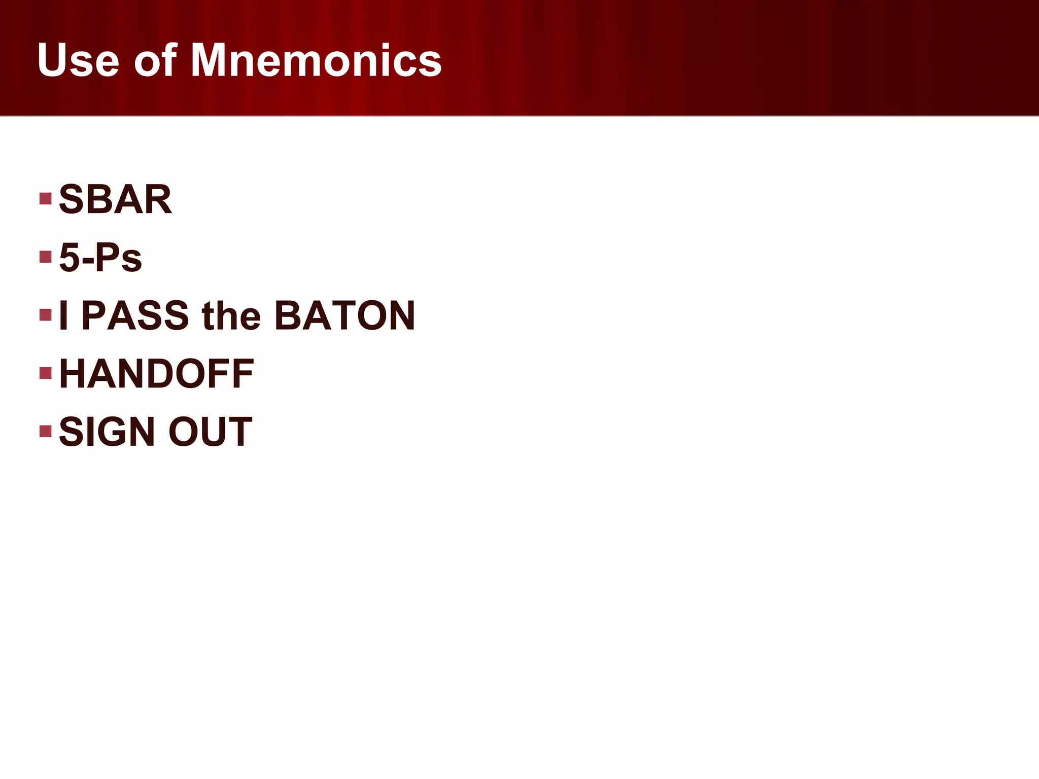 Use of Mnemonics

SBAR
5-Ps
I PASS the BATON
HANDOFF
SIGN OUT
 
