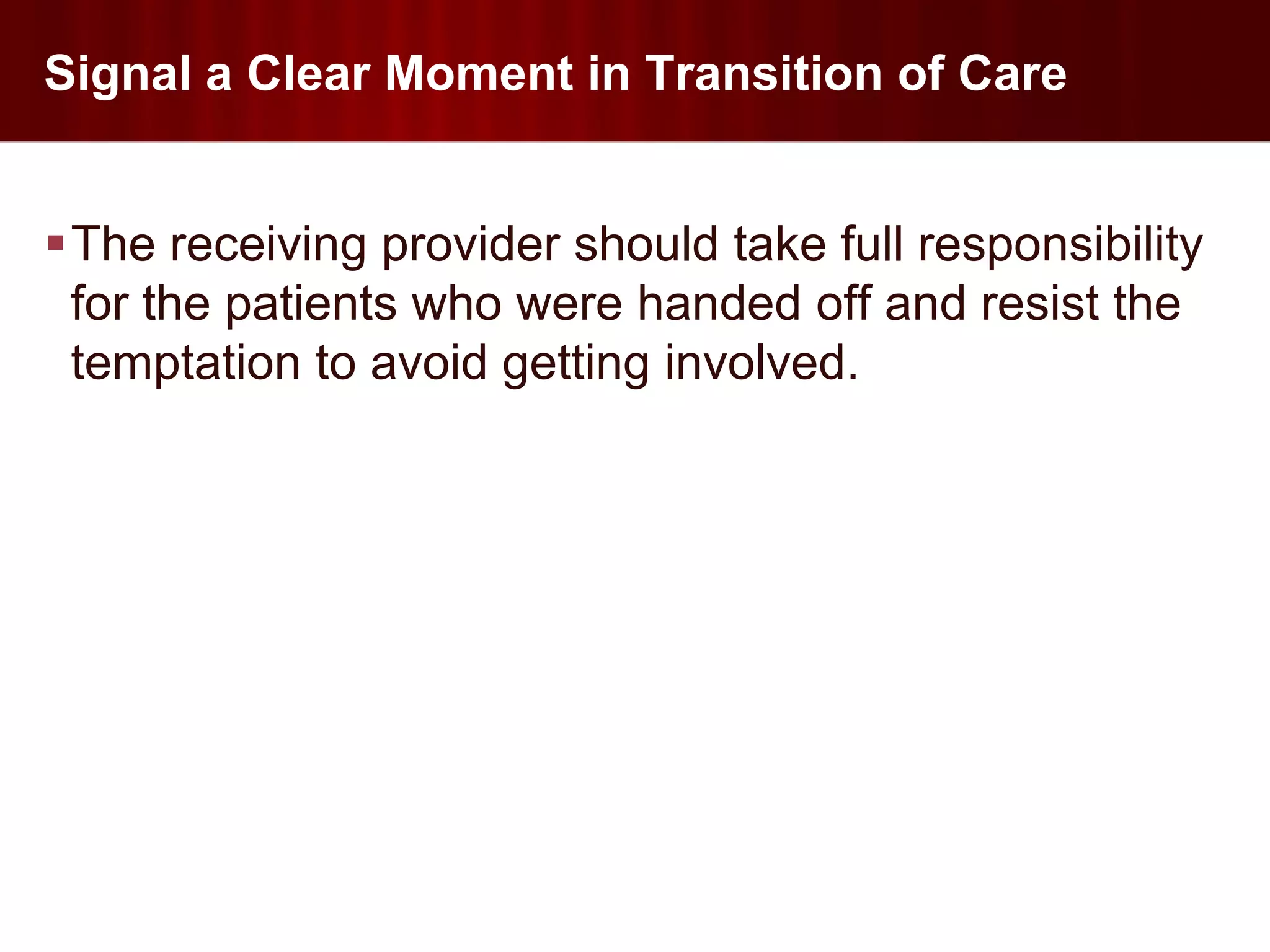 Signal a Clear Moment in Transition of Care


The receiving provider should take full responsibility
 for the patients who were handed off and resist the
 temptation to avoid getting involved.
 