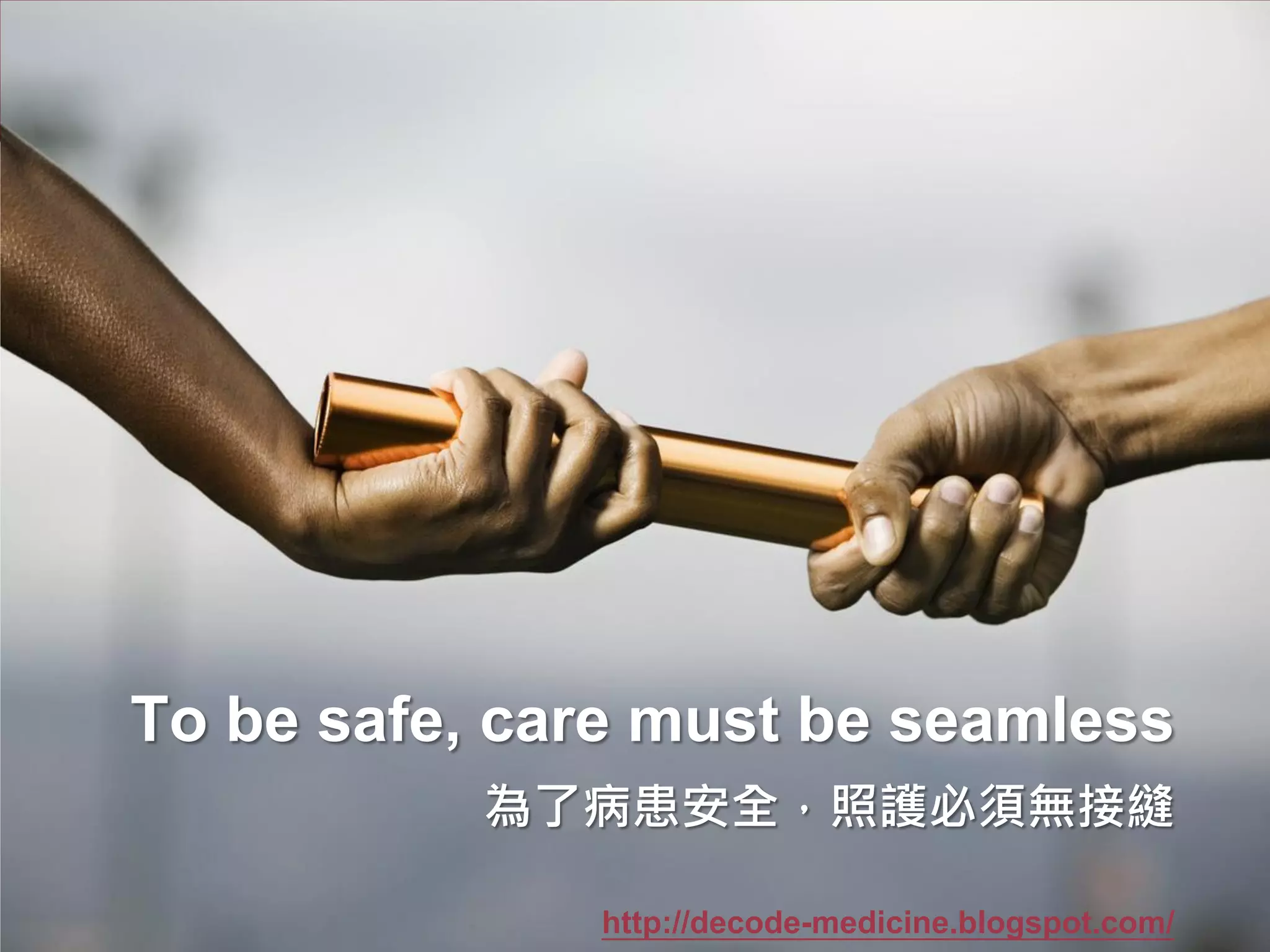 To be safe, care must be seamless
           為了病患安全，照護必須無接縫

              http://decode-medicine.blogspot.com/
 